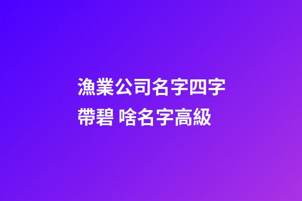 漁業公司名字四字帶碧 啥名字高級-第1張-公司起名-玄機派